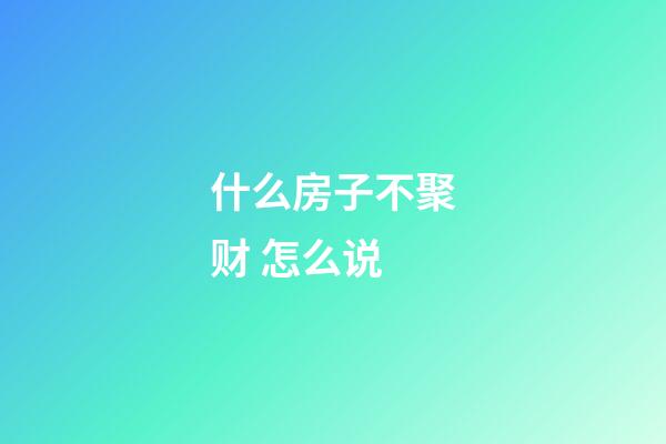 什么房子不聚财 怎么说